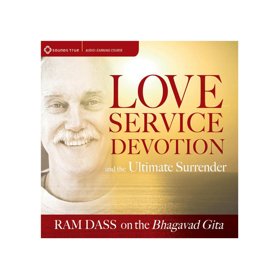 Love, Service, Devotion, and the Ultimate Surrender: Ram Dass on the Bhagavad Gita