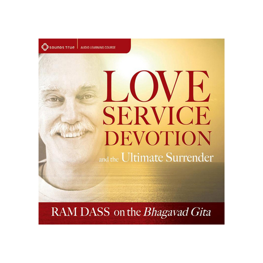 Love, Service, Devotion, and the Ultimate Surrender: Ram Dass on the Bhagavad Gita